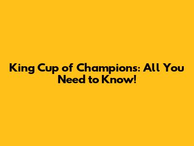 King Cup of Champions: All You Need to Know!
