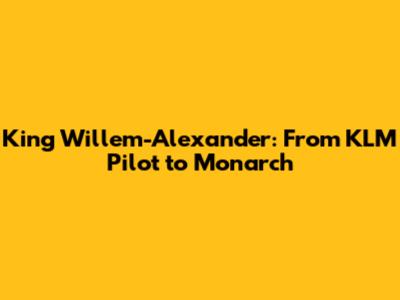 King Willem-Alexander: From KLM Pilot to Monarch