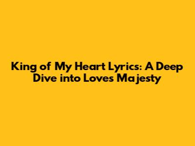 King of My Heart Lyrics: A Deep Dive into Love's Majesty
