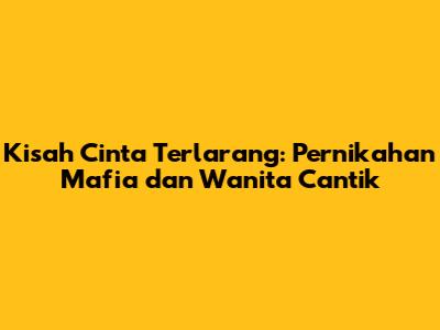 Kisah Cinta Terlarang: Pernikahan Mafia dan Wanita Cantik