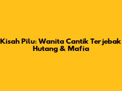 Kisah Pilu: Wanita Cantik Terjebak Hutang & Mafia