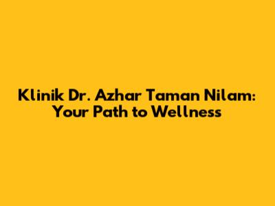 Klinik Dr. Azhar Taman Nilam: Your Path to Wellness