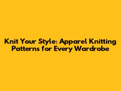 Knit Your Style: Apparel Knitting Patterns for Every Wardrobe