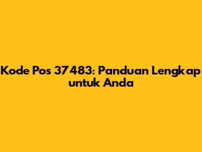 Kode Pos 37483: Panduan Lengkap untuk Anda