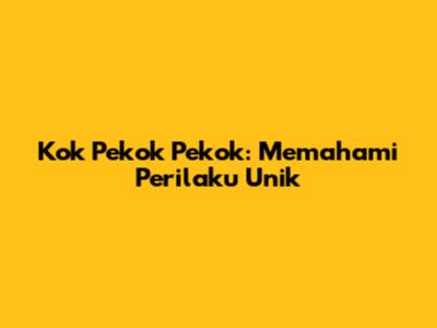 Kok Pekok Pekok: Memahami Perilaku Unik