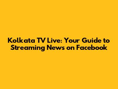 Kolkata TV Live: Your Guide to Streaming News on Facebook