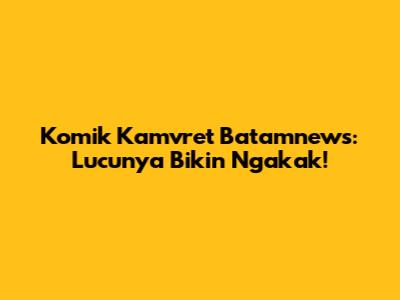 Komik Kamvret Batamnews: Lucunya Bikin Ngakak!