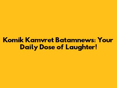 Komik Kamvret Batamnews: Your Daily Dose of Laughter!