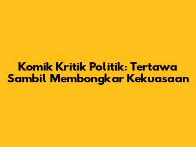 Komik Kritik Politik: Tertawa Sambil Membongkar Kekuasaan