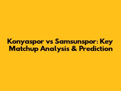 Konyaspor vs Samsunspor: Key Matchup Analysis & Prediction