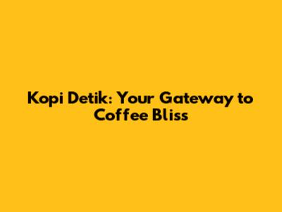 Kopi Detik: Your Gateway to Coffee Bliss