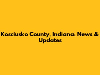 Kosciusko County, Indiana: News & Updates