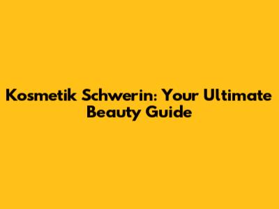 Kosmetik Schwerin: Your Ultimate Beauty Guide