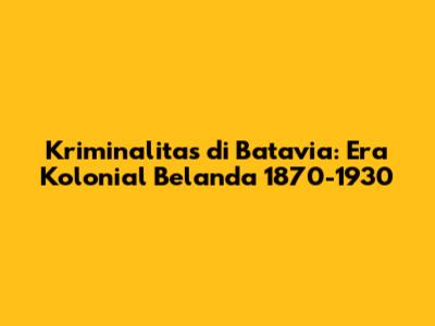 Kriminalitas di Batavia: Era Kolonial Belanda 1870-1930