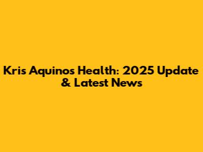 Kris Aquino's Health: 2025 Update & Latest News