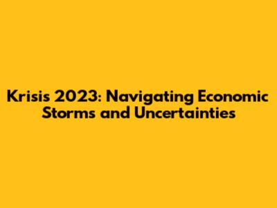 Krisis 2023: Navigating Economic Storms and Uncertainties
