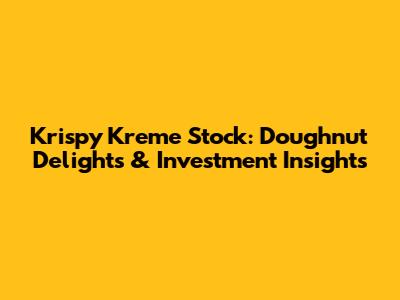 Krispy Kreme Stock: Doughnut Delights & Investment Insights