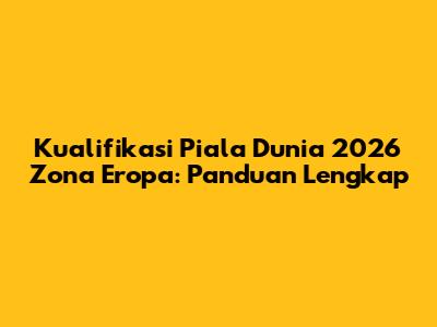 Kualifikasi Piala Dunia 2026 Zona Eropa: Panduan Lengkap