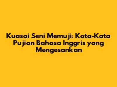 Kuasai Seni Memuji: Kata-Kata Pujian Bahasa Inggris yang Mengesankan