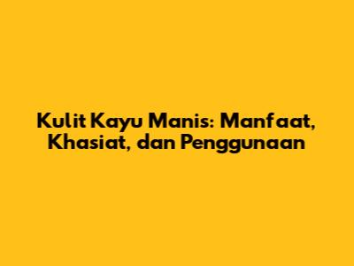 Kulit Kayu Manis: Manfaat, Khasiat, dan Penggunaan