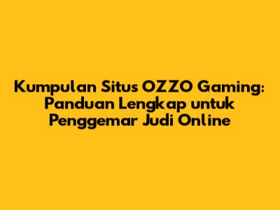 Kumpulan Situs OZZO Gaming: Panduan Lengkap untuk Penggemar Judi Online