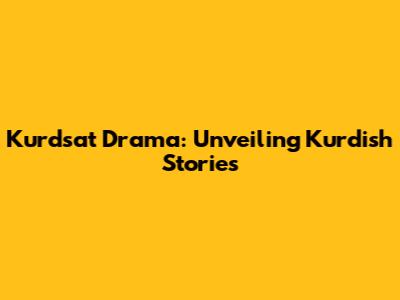 Kurdsat Drama: Unveiling Kurdish Stories