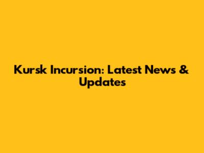 Kursk Incursion: Latest News & Updates