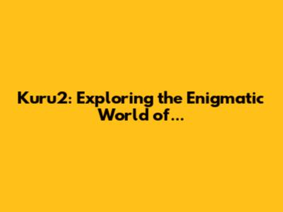 Kuru2: Exploring the Enigmatic World of...