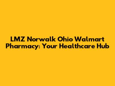 LMZ Norwalk Ohio Walmart Pharmacy: Your Healthcare Hub