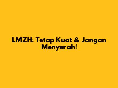 LMZH: Tetap Kuat & Jangan Menyerah!