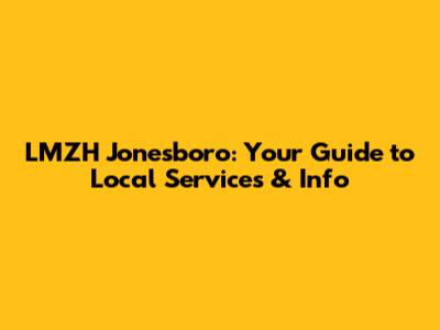 LMZH Jonesboro: Your Guide to Local Services & Info