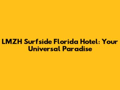 LMZH Surfside Florida Hotel: Your Universal Paradise