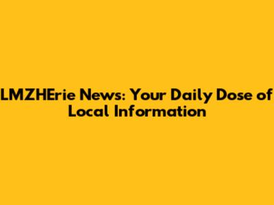 LMZHErie News: Your Daily Dose of Local Information