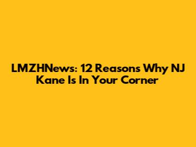 LMZHNews: 12 Reasons Why NJ Kane Is In Your Corner