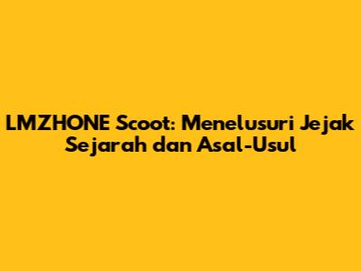 LMZHONE Scoot: Menelusuri Jejak Sejarah dan Asal-Usul