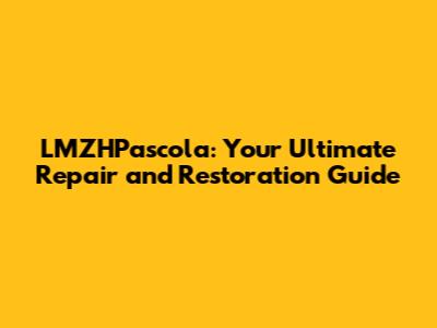 LMZHPascola: Your Ultimate Repair and Restoration Guide