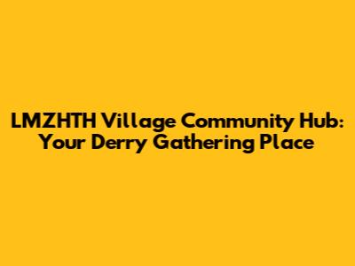 LMZHTH Village Community Hub: Your Derry Gathering Place