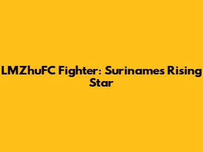 LMZhuFC Fighter: Suriname's Rising Star