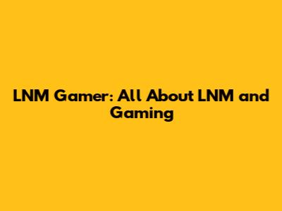 LNM Gamer: All About LNM and Gaming