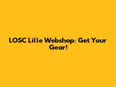 LOSC Lille Webshop: Get Your Gear!