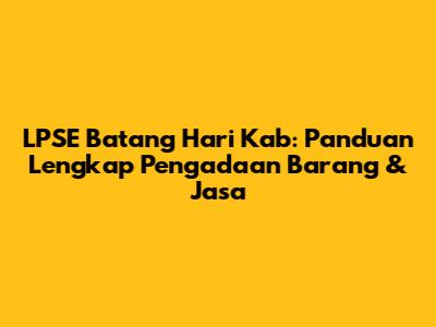 LPSE Batang Hari Kab: Panduan Lengkap Pengadaan Barang & Jasa