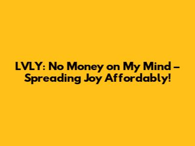 LVLY: No Money on My Mind – Spreading Joy Affordably!