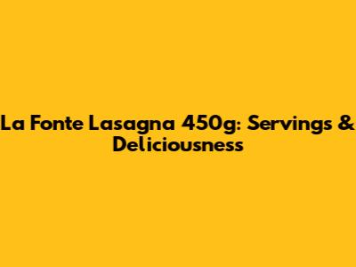 La Fonte Lasagna 450g: Servings & Deliciousness