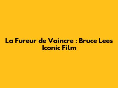 La Fureur de Vaincre : Bruce Lee's Iconic Film
