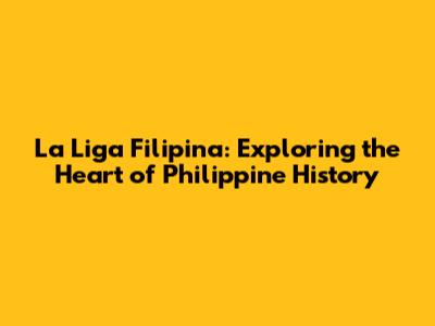 La Liga Filipina: Exploring the Heart of Philippine History