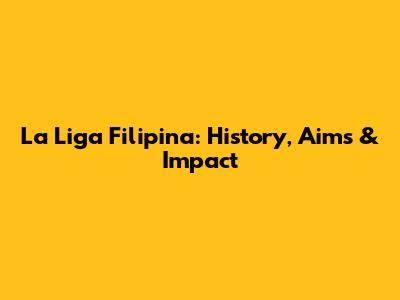 La Liga Filipina: History, Aims & Impact