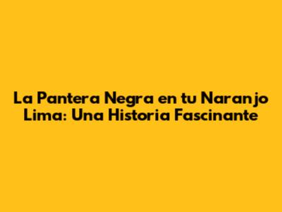 La Pantera Negra en tu Naranjo Lima: Una Historia Fascinante