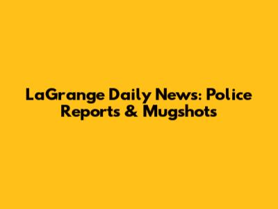 LaGrange Daily News: Police Reports & Mugshots