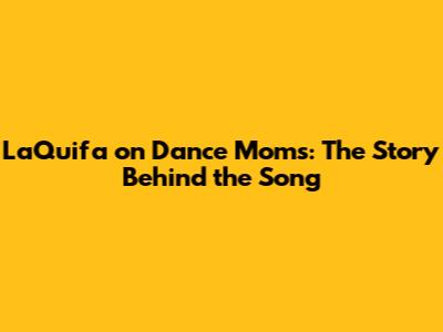 LaQuifa on Dance Moms: The Story Behind the Song