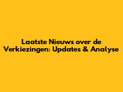 Laatste Nieuws over de Verkiezingen: Updates & Analyse